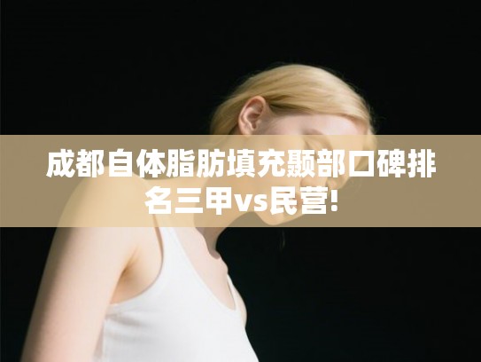 成都自体脂肪填充颞部口碑排名三甲vs民营! 成都自体脂肪填充颞部口碑排名三甲vs民营!