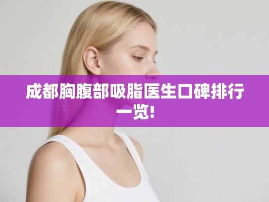 成都胸腹部吸脂医生口碑排行一览! 成都胸腹部吸脂医生口碑排行一览!
