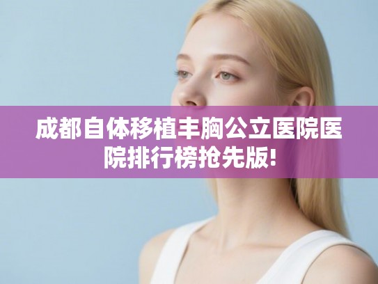 成都自体移植丰胸公立医院医院排行榜抢先版! 成都自体移植丰胸公立医院医院排行榜抢先版!