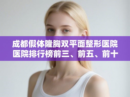 成都假体隆胸双平面整形医院医院排行榜前三、前五、前十公布! 成都假体隆胸双平面整形医院医院排行榜前三、前五、前十公布!