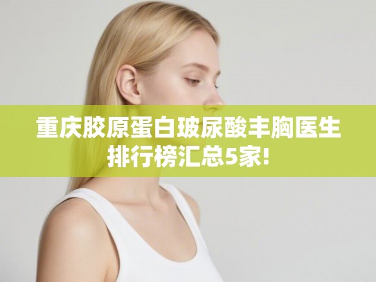 重庆胶原蛋白玻尿酸丰胸医生排行榜汇总5家!