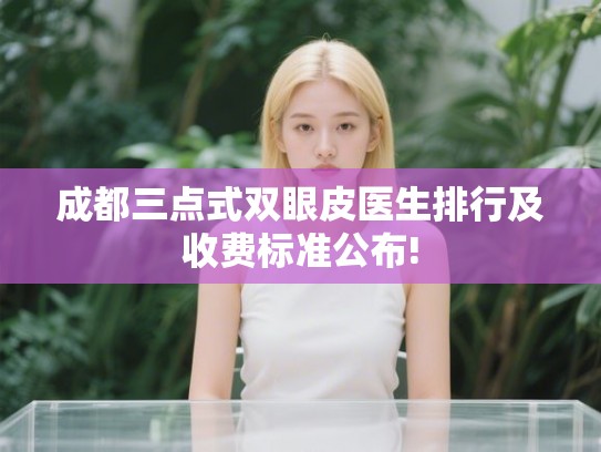 成都三点式双眼皮医生排行及收费标准公布!