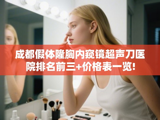 成都假体隆胸内窥镜超声刀医院排名前三+价格表一览!