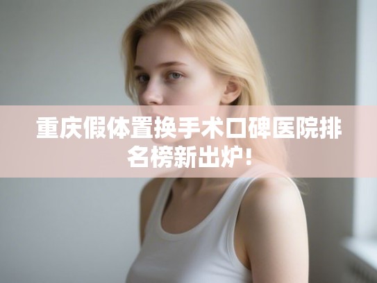 重庆假体置换手术口碑医院排名榜新出炉!