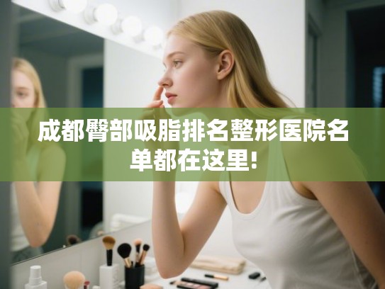 成都臀部吸脂排名整形医院名单都在这里! 成都臀部吸脂排名整形医院名单都在这里!