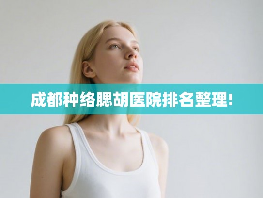 成都种络腮胡医院排名整理! 成都种络腮胡医院排名整理!