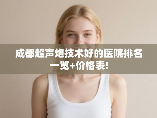 成都超声炮技术好的医院排名一览+价格表! 成都超声炮技术好的医院排名一览+价格表!