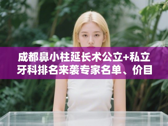 成都鼻小柱延长术公立+私立牙科排名来袭专家名单、价目表!