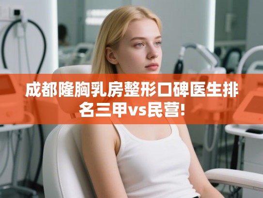 成都隆胸乳房整形口碑医生排名三甲vs民营! 成都隆胸乳房整形口碑医生排名三甲vs民营!