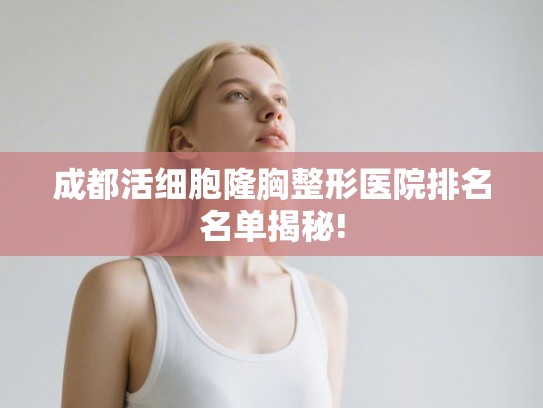 成都活细胞隆胸整形医院排名名单揭秘!