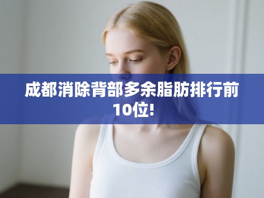 成都消除背部多余脂肪排行前10位! 成都消除背部多余脂肪排行前10位!