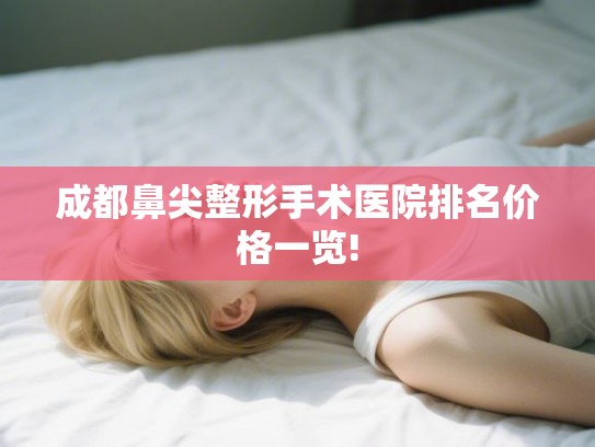成都鼻尖整形手术医院排名价格一览! 成都鼻尖整形手术医院排名价格一览!