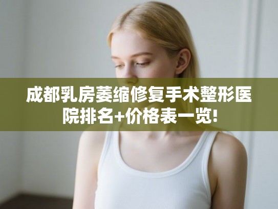 成都乳房萎缩修复手术整形医院排名+价格表一览! 成都乳房萎缩修复手术整形医院排名+价格表一览!