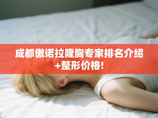 成都傲诺拉隆胸专家排名介绍+整形价格!