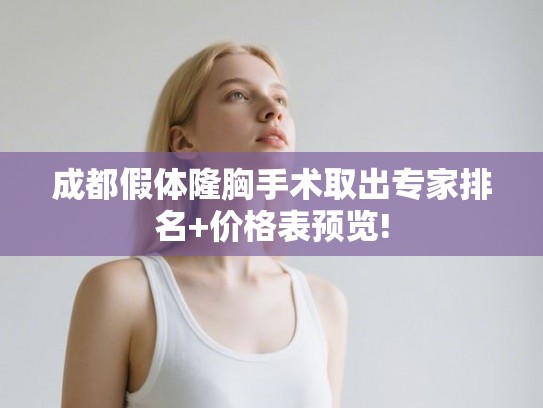 成都假体隆胸手术取出专家排名+价格表预览! 成都假体隆胸手术取出专家排名+价格表预览!