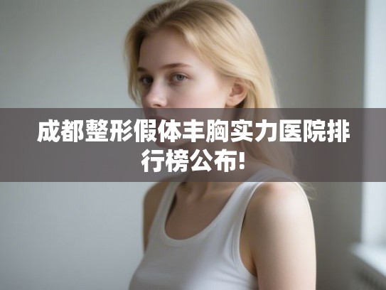 成都整形假体丰胸实力医院排行榜公布! 成都整形假体丰胸实力医院排行榜公布!