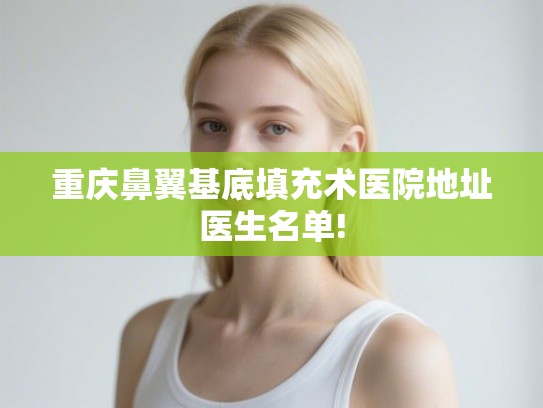 重庆鼻翼基底填充术医院地址医生名单!