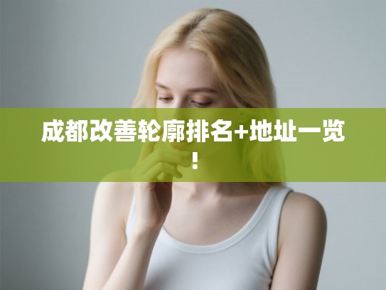 成都改善轮廓排名+地址一览! 成都改善轮廓排名+地址一览!