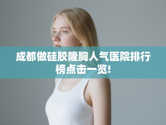 成都做硅胶隆胸人气医院排行榜点击一览!