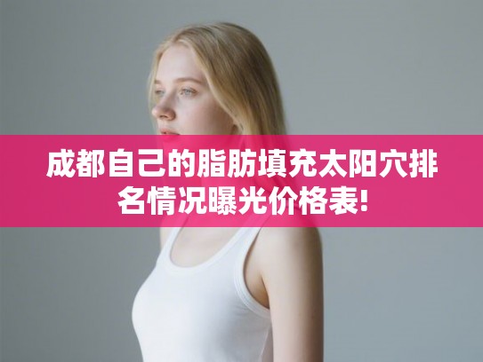 成都自己的脂肪填充太阳穴排名情况曝光价格表! 成都自己的脂肪填充太阳穴排名情况曝光价格表!