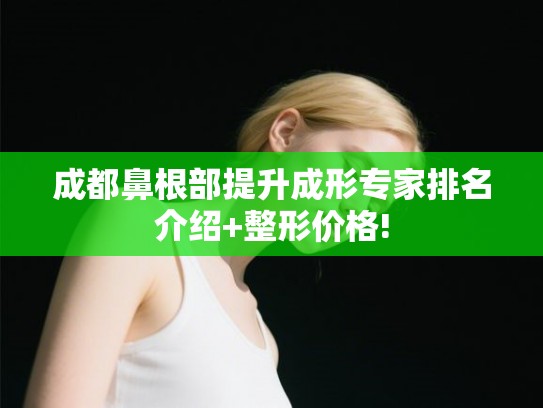 成都鼻根部提升成形专家排名介绍+整形价格! 成都鼻根部提升成形专家排名介绍+整形价格!