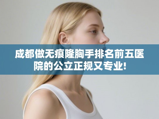 成都做无痕隆胸手排名前五医院的公立正规又专业!