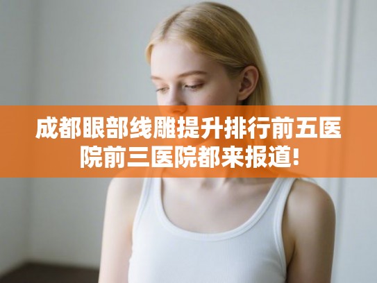 成都眼部线雕提升排行前五医院前三医院都来报道!