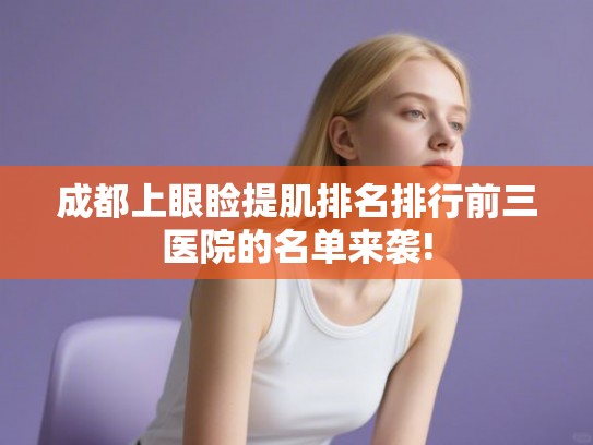 成都上眼睑提肌排名排行前三医院的名单来袭!
