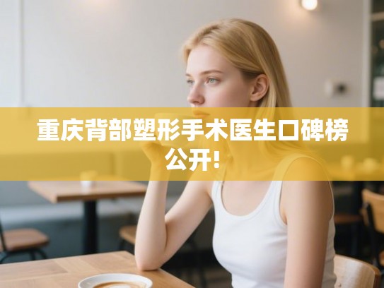 重庆背部塑形手术医生口碑榜公开!