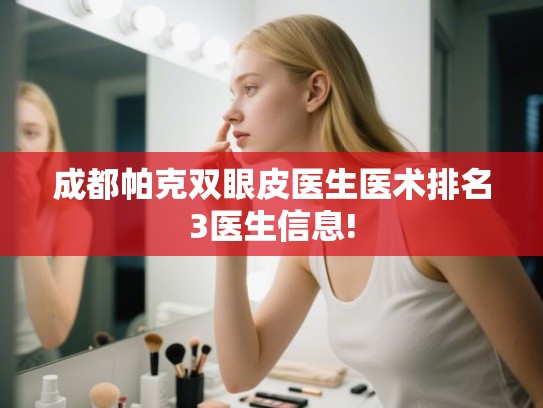成都帕克双眼皮医生医术排名3医生信息!