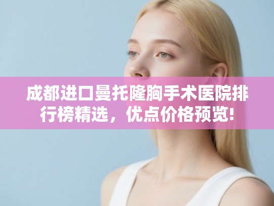 成都进口曼托隆胸手术医院排行榜精选，优点价格预览!
