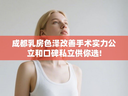 成都乳房色泽改善手术实力公立和口碑私立供你选! 成都乳房色泽改善手术实力公立和口碑私立供你选!