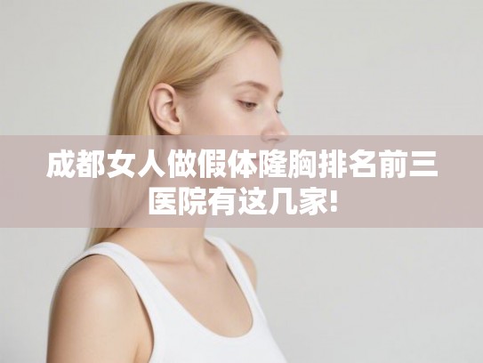 成都女人做假体隆胸排名前三医院有这几家!