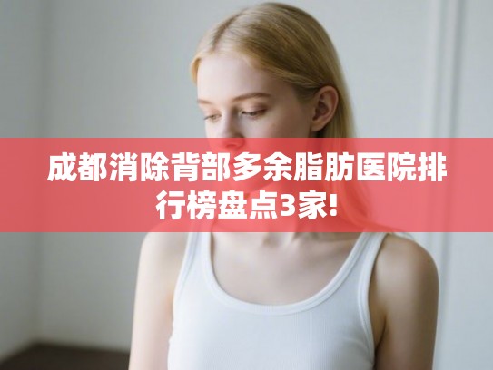 成都消除背部多余脂肪医院排行榜盘点3家!