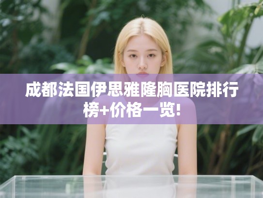 成都法国伊思雅隆胸医院排行榜+价格一览!