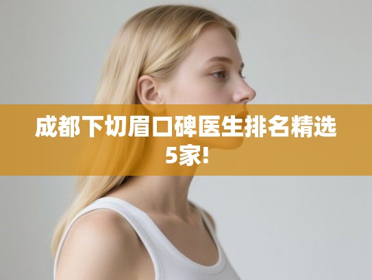 成都下切眉口碑医生排名精选5家!