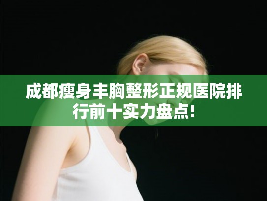 成都瘦身丰胸整形正规医院排行前十实力盘点! 成都瘦身丰胸整形正规医院排行前十实力盘点!