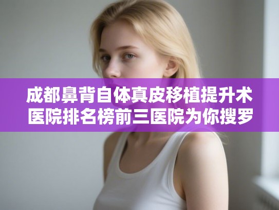 成都鼻背自体真皮移植提升术医院排名榜前三医院为你搜罗!