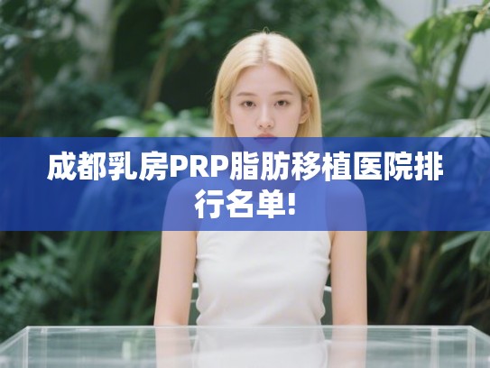 成都乳房PRP脂肪移植医院排行名单! 成都乳房PRP脂肪移植医院排行名单!