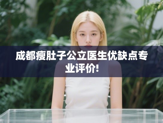成都瘦肚子公立医生优缺点专业评价! 成都瘦肚子公立医生优缺点专业评价!