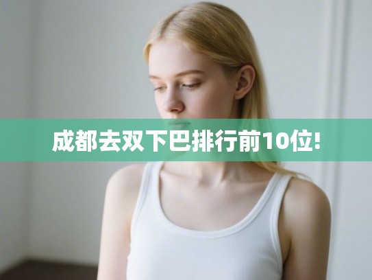 成都去双下巴排行前10位! 成都去双下巴排行前10位!