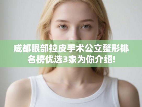 成都眼部拉皮手术公立整形排名榜优选3家为你介绍! 成都眼部拉皮手术公立整形排名榜优选3家为你介绍!