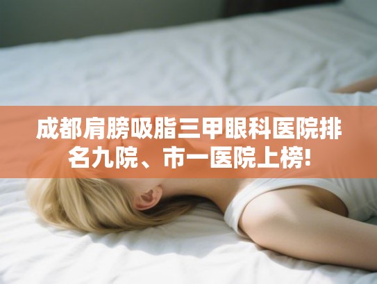 成都肩膀吸脂三甲眼科医院排名九院、市一医院上榜!