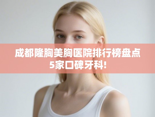成都隆胸美胸医院排行榜盘点5家口碑牙科! 成都隆胸美胸医院排行榜盘点5家口碑牙科!