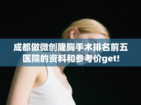 成都做微创隆胸手术排名前五医院的资料和参考价get!