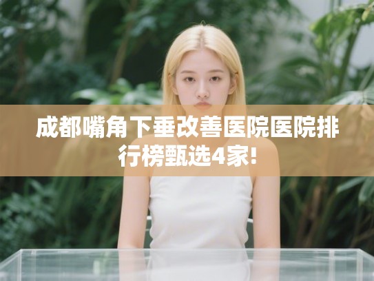 成都嘴角下垂改善医院医院排行榜甄选4家! 成都嘴角下垂改善医院医院排行榜甄选4家!