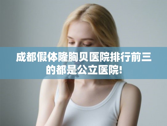 成都假体隆胸贝医院排行前三的都是公立医院! 成都假体隆胸贝医院排行前三的都是公立医院!