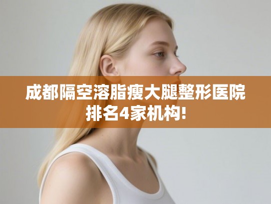 成都隔空溶脂瘦大腿整形医院排名4家机构! 成都隔空溶脂瘦大腿整形医院排名4家机构!