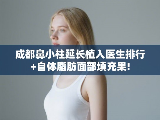 成都鼻小柱延长植入医生排行+自体脂肪面部填充果! 成都鼻小柱延长植入医生排行+自体脂肪面部填充果!
