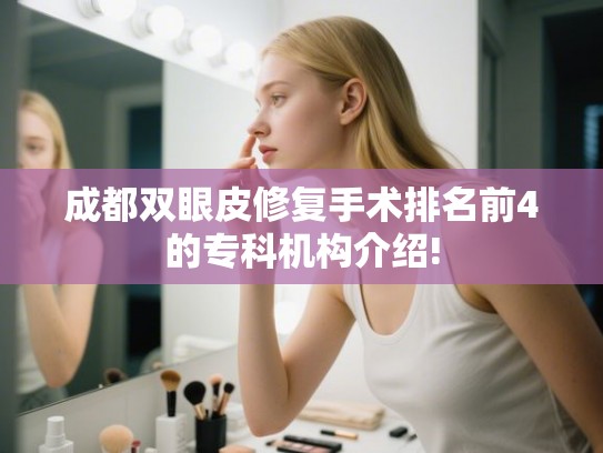 成都双眼皮修复手术排名前4的专科机构介绍!
